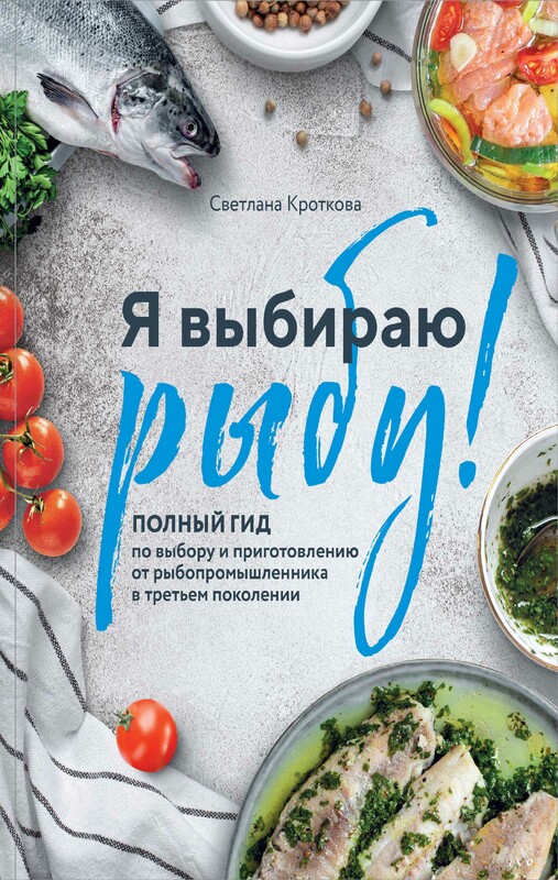 Я выбираю рыбу! Полный гид по выбору и приготовлению от рыбопромышленника в третьем поколении, Светлана Кроткова
