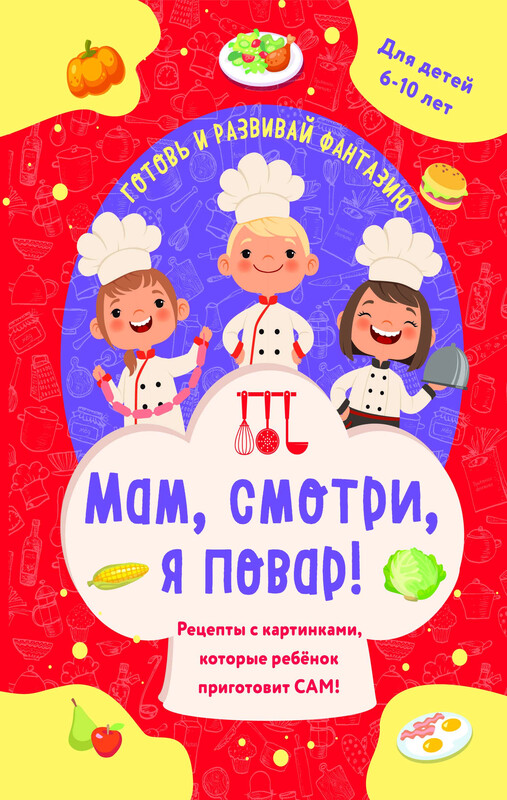 Мам, смотри, я повар! Рецепты с картинками, которые ребенок приготовит САМ!