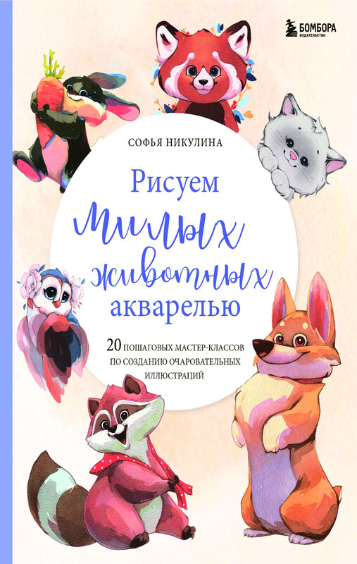 Рисуем милых животных акварелью. 20 пошаговых мастер-классов по созданию очаровательных иллюстраций, Софья Никулина
