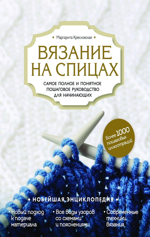 Вязание на спицах. Самое полное и понятное пошаговое руководство для начинающих. Новейшая энциклопедия, Маргарита Кресловская