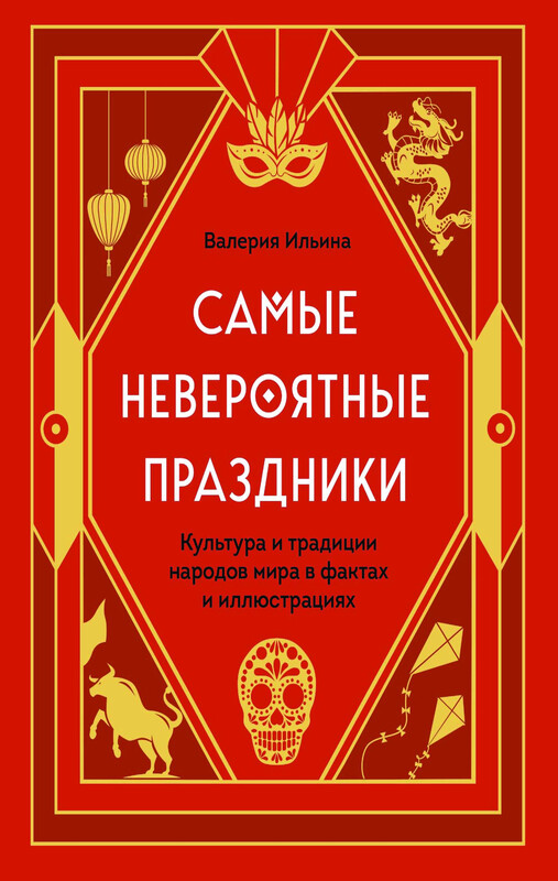 Самые невероятные праздники. Культура и традиции народов мира в фактах и иллюстрациях, Валерия Ильина