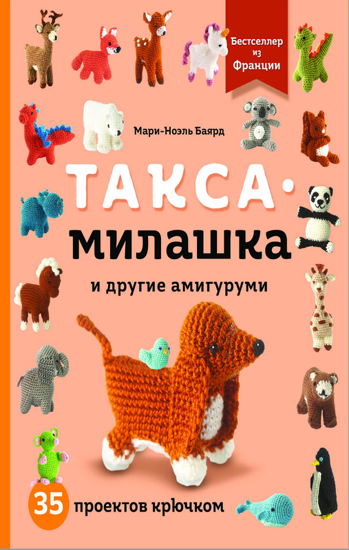 Такса-милашка и другие амигуруми. 35 проектов крючком, Мари-Ноэль Баярд