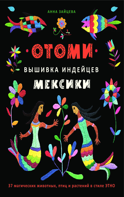 Отоми. Вышивка индейцев Мексики. 37 магических животных, птиц и растений в стиле ЭТНО