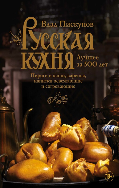 Русская кухня. Лучшее за 500 лет. Книга третья. Пироги и каши, варенья, напитки освежающие и согревающие, Влад Пискунов