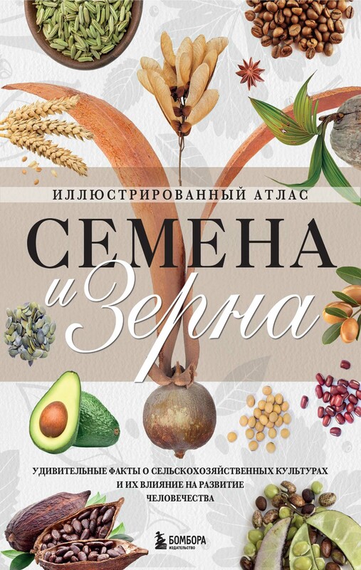Семена и зерна. Иллюстрированный атлас. Удивительные факты о сельскохозяйственных культурах и их влияние на развитие человечества, Жорж Монторо