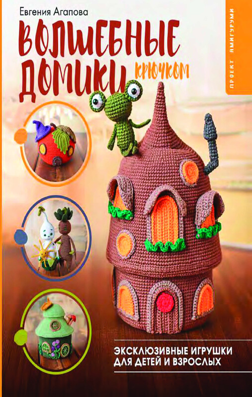 Волшебные домики крючком. Эксклюзивные игрушки для детей и взрослых. Проект амигуруми, Евгения Агапова
