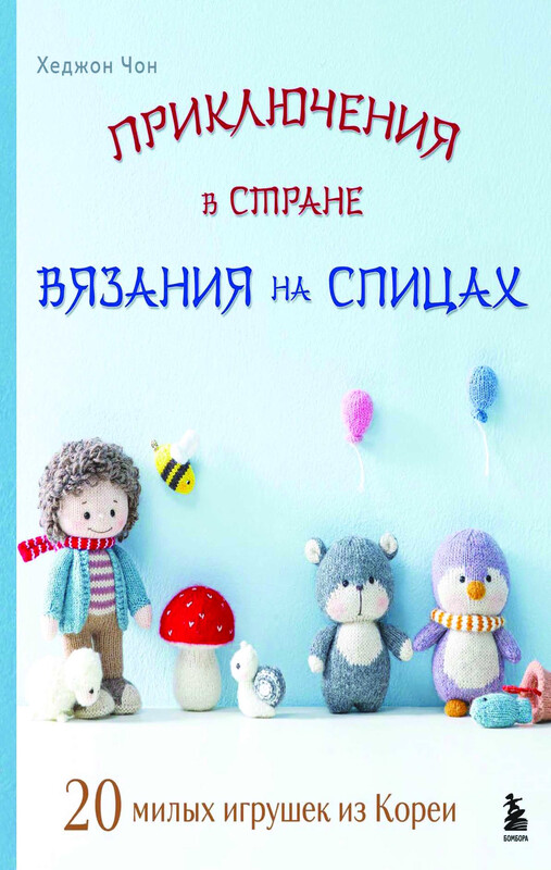 Приключения в стране вязания на спицах. 20 милых игрушек из Кореи, Хеджон Чон