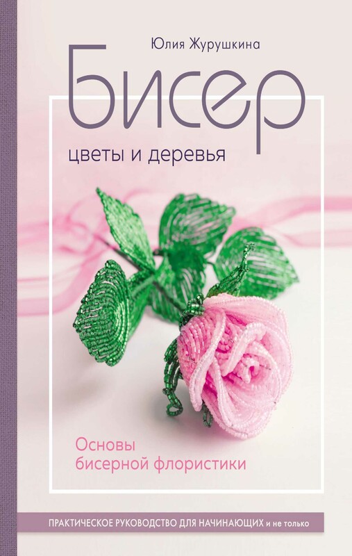 Бисер. Цветы и деревья. Основы бисерной флористики, Юлия Журушкина