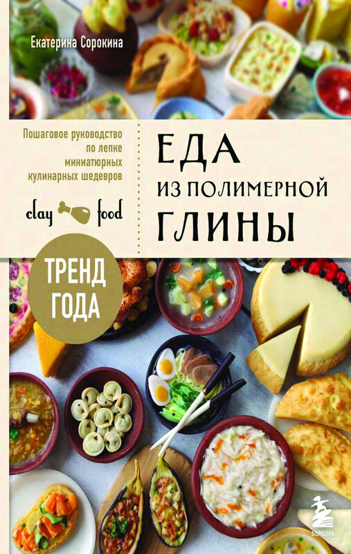 Еда из полимерной глины. Пошаговое руководство по лепке миниатюрных кулинарных шедевров, Екатерина Сорокина