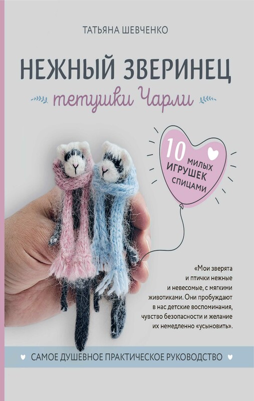 Нежный зверинец тетушки Чарли. 10 милых игрушек спицами. Самое душевное практическое руководство, Татьяна Шевченко