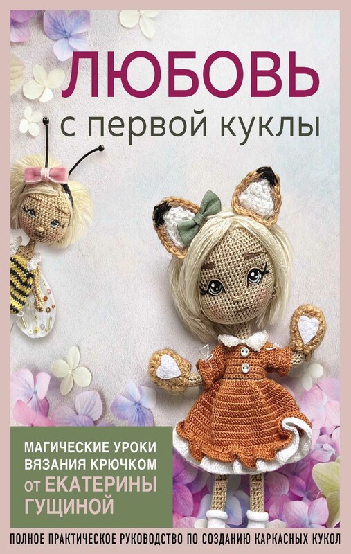 Любовь с первой куклы. Магические уроки вязания крючком от Екатерины Гущиной, Екатерина Гущина