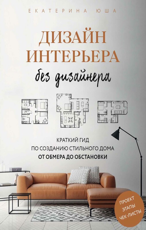Дизайн интерьера без дизайнера. Краткий гид по созданию стильного дома от обмера до обстановки (новое издание)
