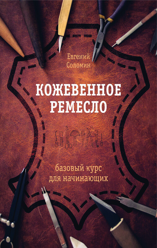 Кожевенное ремесло. Базовый курс для начинающих, Евгений Соломин