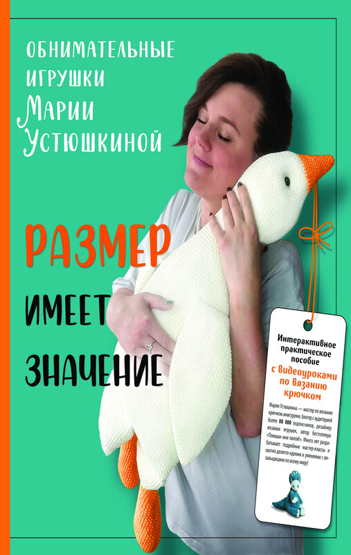 Размер имеет значение. Обнимательные игрушки Марии Устюшкиной. Интерактивное практическое пособие с видеоуроками по вязанию крючком, Мария Устюшкина