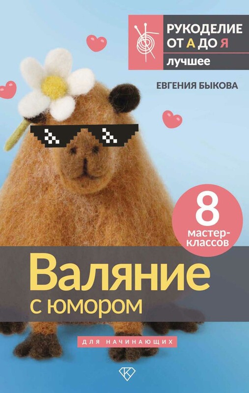 Валяние с юмором: для начинающих. 8 мастер-классов, Евгения Быкова