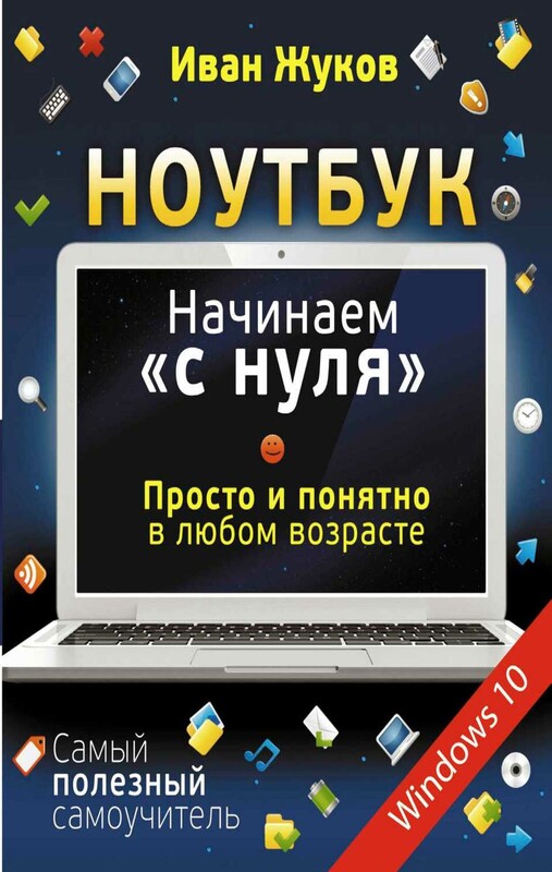Ноутбук. Начинаем "с нуля". Просто и понятно в любом возрасте