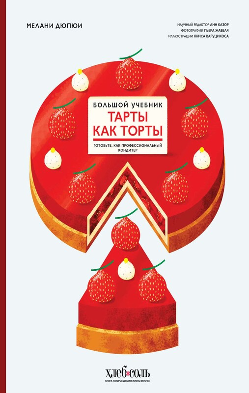 Тарты как торты. Большой учебник. Готовьте, как профессиональный кондитер, Мелани Дюпюи