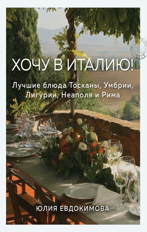 Хочу в Италию! Лучшие блюда Тосканы, Умбрии, Лигурии, Неаполя и Рима, Юлия Евдокимова