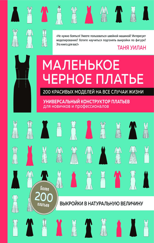 Маленькое черное платье. 200 красивых моделей на все случаи жизни. Универсальный конструктор платьев для новичков и профессионалов, Таня Уилан