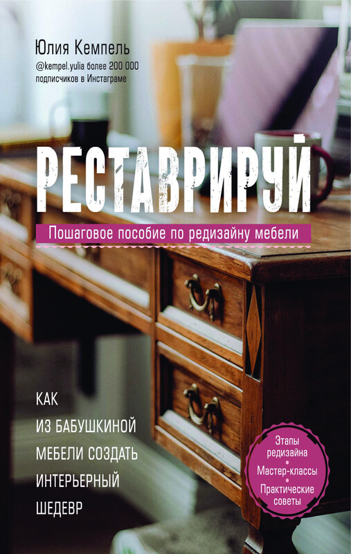 Реставрируй. Как из бабушкиной мебели создать интерьерный шедевр, Юлия Кемпель