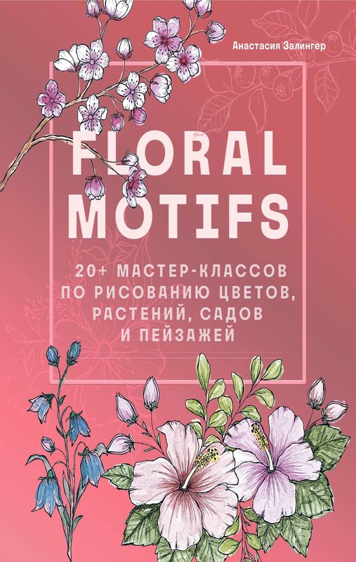 Floral motifs. 20+ мастер-классов по рисованию цветов, растений, садов и пейзажей, Анастасия Залингер