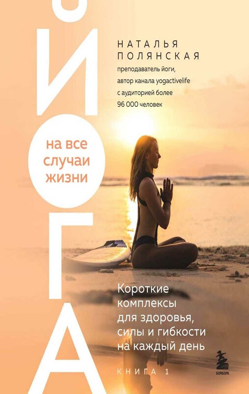 Йога на все случаи жизни. Короткие комплексы для здоровья, силы и гибкости на каждый день. Книга 1