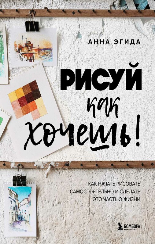 Рисуй как хочешь! Как начать рисовать самостоятельно и сделать это частью жизни