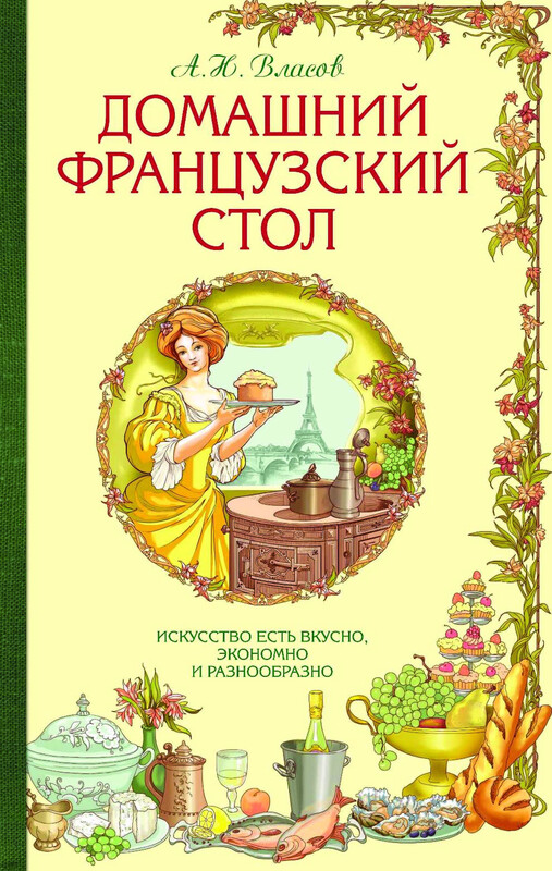 Домашний французский стол. Искусство есть вкусно, экономно и разнообразно, А.Н. Власов