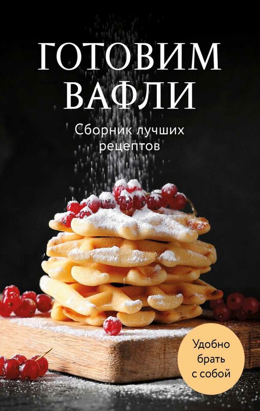 Готовим вафли. Сборник лучших рецептов