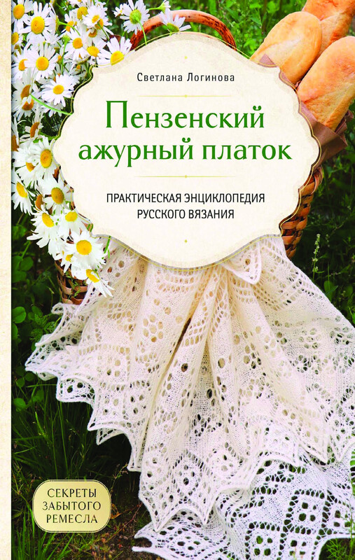 Пензенский ажурный платок. Секреты забытого ремесла. Практическая энциклопедия русского вязания, Светлана Логинова