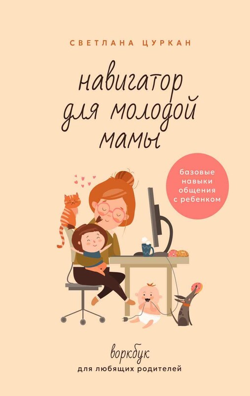 Навигатор для молодой мамы. Базовые навыки общения с ребенком. Воркбук для любящих родителей