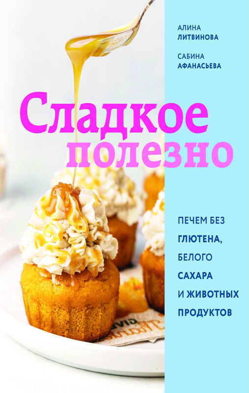 Сладкое полезно. Печем без глютена, белого сахара и животных продуктов, Алина Литвинова, Сабина Афанасьева