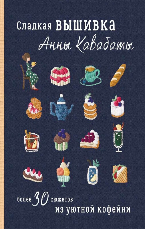 Сладкая вышивка Анны Кавабаты. Более 30 сюжетов из уютной кофейни
