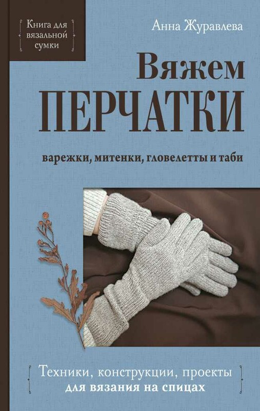 Вяжем ПЕРЧАТКИ. Техники, конструкции, проекты для вязания на спицах