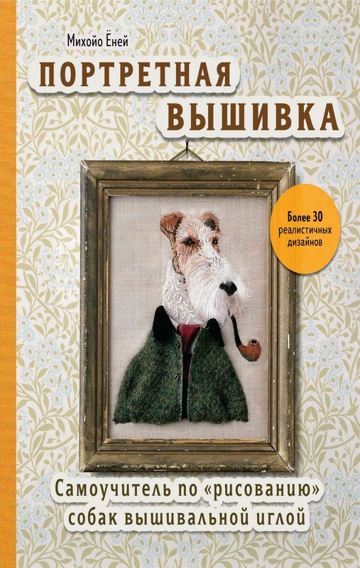 Портретная вышивка. Самоучитель по «рисованию» собак вышивальной иглой (фокстерьер), Михойо Ёней