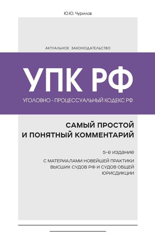 Уголовно-процессуальный кодекс РФ: самый простой и понятный комментарий, Юрий Чурилов