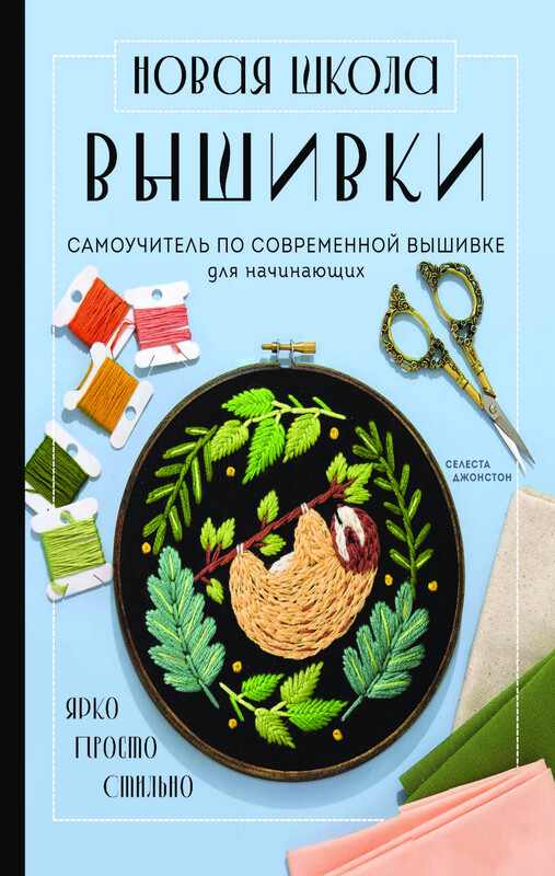 Новая школа вышивки. Самоучитель по современной вышивке для начинающих, Селеста Джонстон