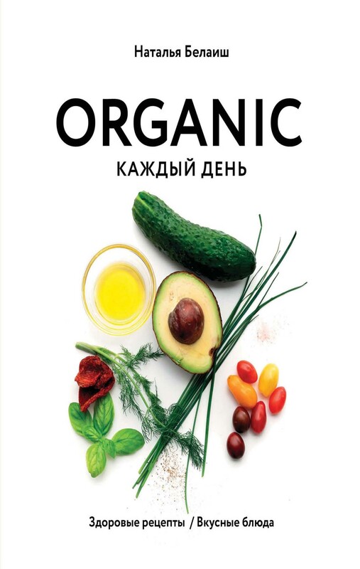 ORGANIC каждый день. Здоровые рецепты. Вкусные блюда, Наталья Белаиш