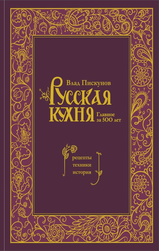 Русская кухня. Главное за 500 лет. Рецепты, техники, история, Влад Пискунов