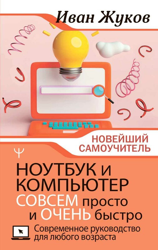 Ноутбук и компьютер СОВСЕМ просто и ОЧЕНЬ быстро. Современное руководство для любого возраста