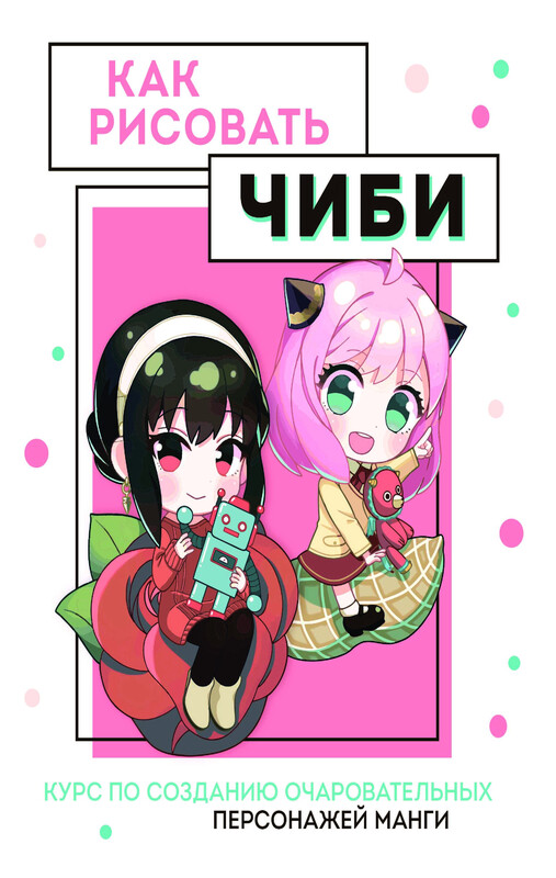 Как рисовать чиби. Курс по созданию очаровательных персонажей манги