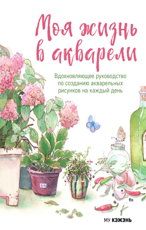 Моя жизнь в акварели. Вдохновляющее руководство по созданию акварельных рисунков на каждый день