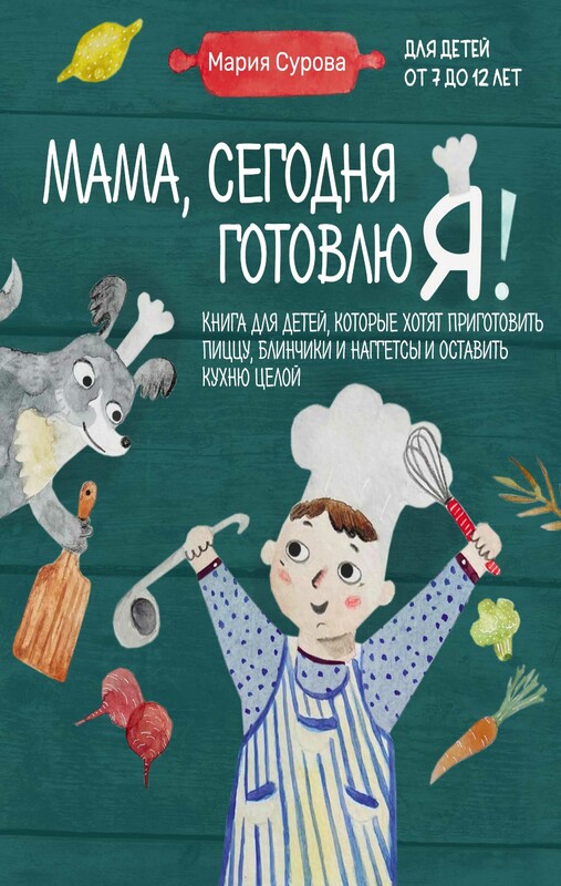 Мама, сегодня готовлю я! Книга для детей, которые хотят приготовить пиццу, блинчики и наггетсы и оставить кухню целой., Мария Сурова