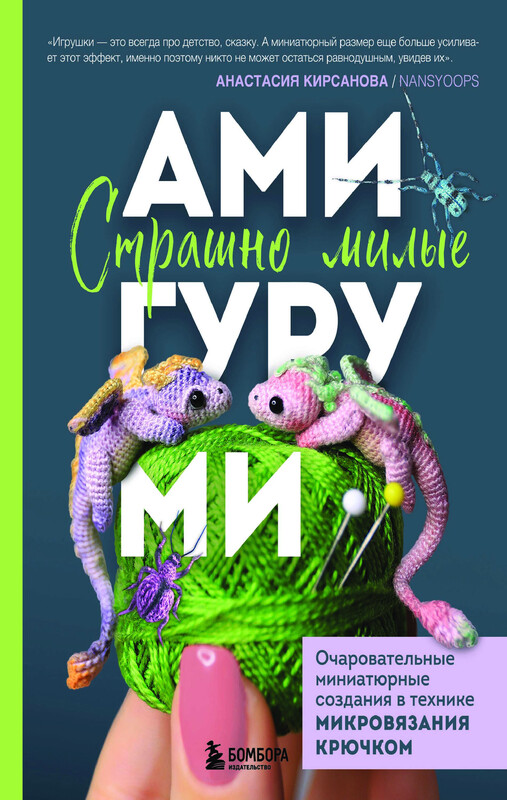 Страшно милые амигуруми. Очаровательные миниатюрные создания в технике микровязания крючком, Анастасия Кирсанова