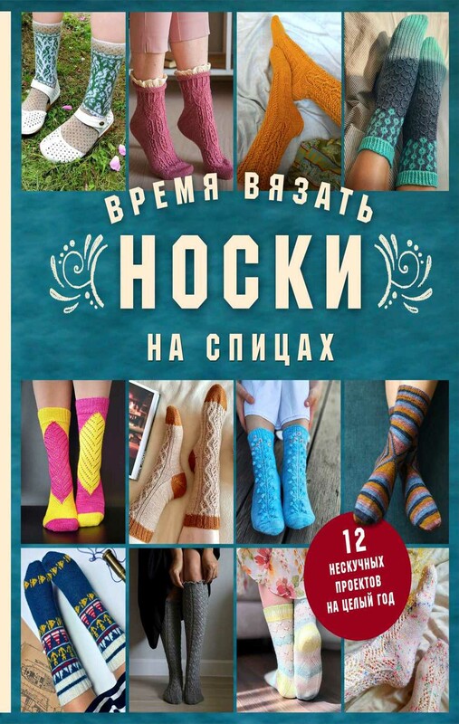 Время вязать носки на спицах. 12 нескучных проектов на целый год