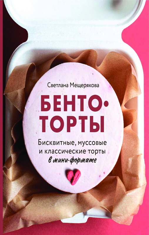 Бенто-торты. Бисквитные, муссовые и классические торты в мини-формате, Светлана Мещерякова
