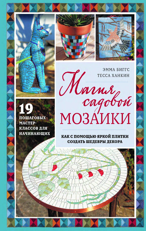 Магия садовой мозаики. Как с помощью яркой плитки создать шедевры декора, Эмма Биггс