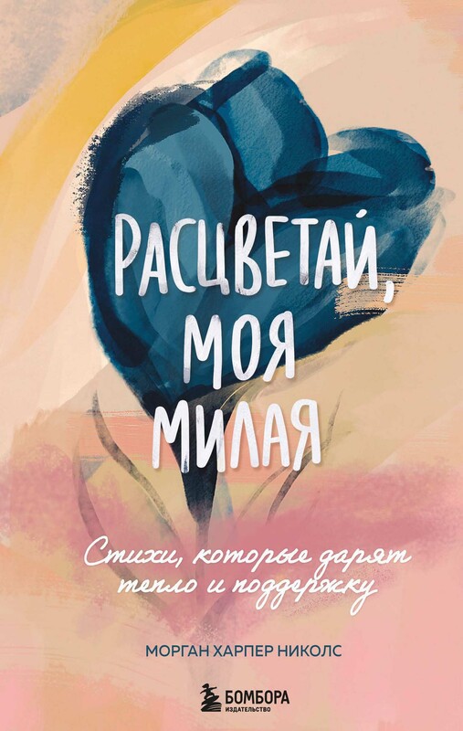 Расцветай, моя милая. Cтихи, которые дарят тепло и поддержку, Морган Харпер Николс