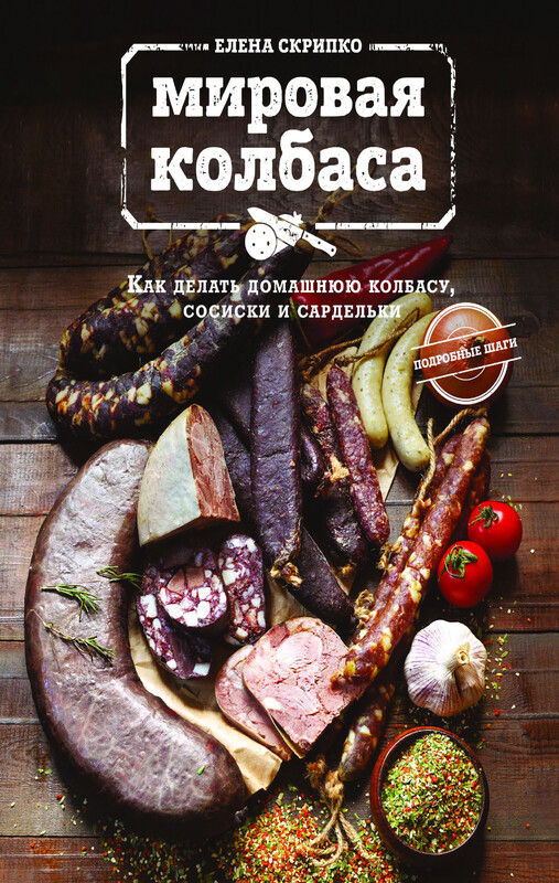 Мировая колбаса. Как делать домашнюю колбасу, сосиски и сардельки, Елена Скрипко