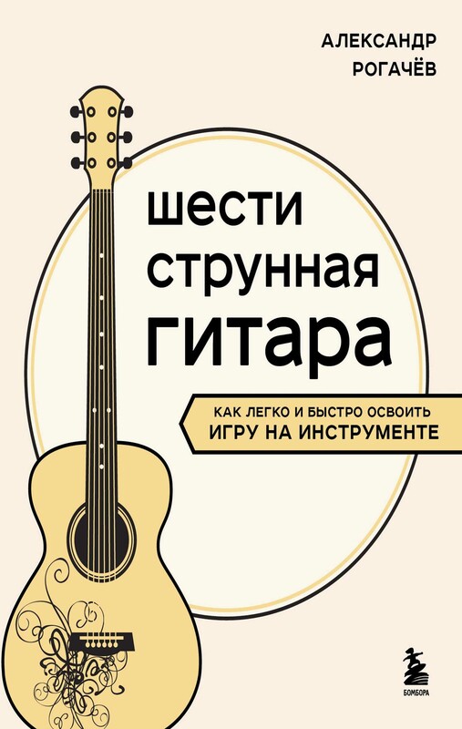Шестиструнная гитара: как легко и быстро освоить игру на инструменте, Александр Рогачев